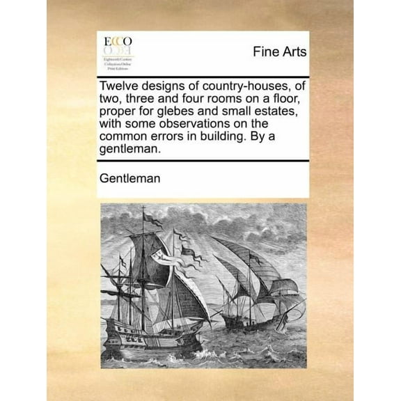 Twelve Designs of Country-Houses, of Two, Three and Four Rooms on a Floor, Proper for Glebes and Small Estates, with Some Observations on the Common Errors in Building. by a Gentleman. (Paperback)