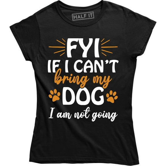 Fyi If I Can't Bring My Dog I Am Not Going - Puppy Lover Women's T-Shirt
