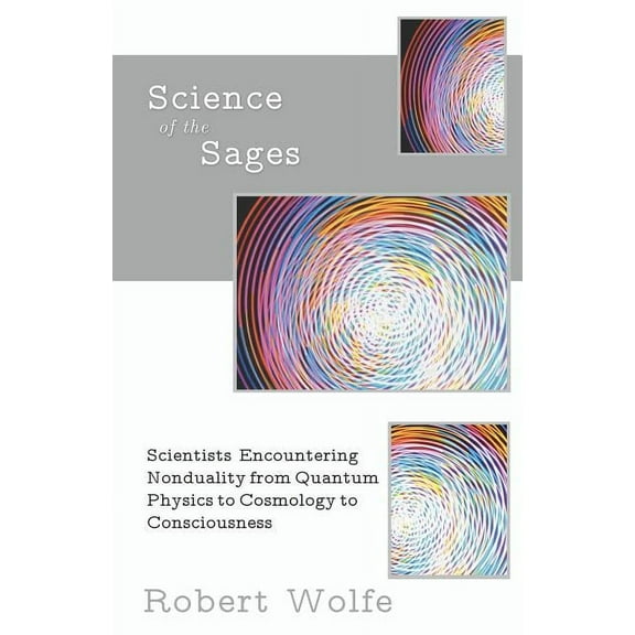 Science of the Sages: Scientists Encountering Nonduality from Quantum Physics to Cosmology to Consciousness. (Paperback)