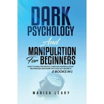 Dark Psychology & Manipulation for Beginners: 2 Books in 1: How to Analyze People Through Manipulation Techniques and Dark Psychology Secrets (Paperback)
