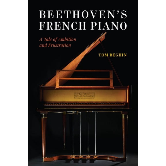 Beethoven's French Piano: A Tale of Ambition and Frustration, (Hardcover)