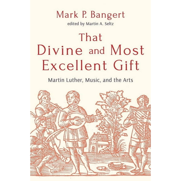 That Divine and Most Excellent Gift: Martin Luther, Music, and the Arts, (Paperback)