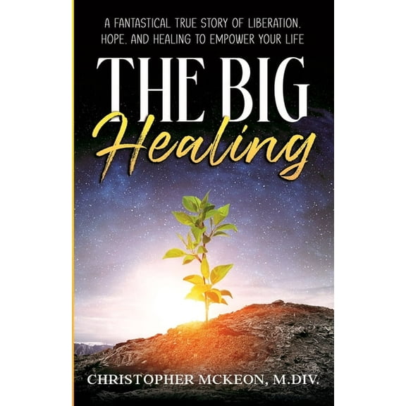 The Big Healing: A Fantastical True Story of Liberation, Hope, and Healing to Empower Your Life, (Paperback)
