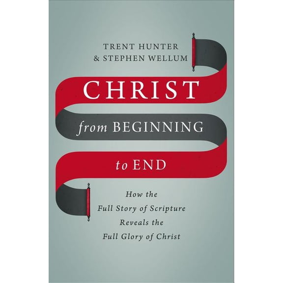 Christ from Beginning to End: How the Full Story of Scripture Reveals the Full Glory of Christ, (Hardcover)