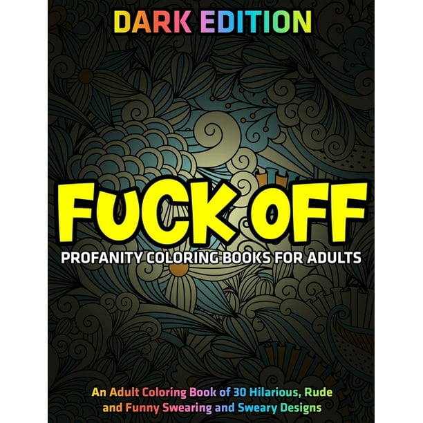 Download Fuck Off Profanity Coloring Books For Adults Dark Edition An Adult Coloring Book Of 30 Hilarious Rude And Funny Swearing And Sweary Designs Paperback Walmart Com Walmart Com