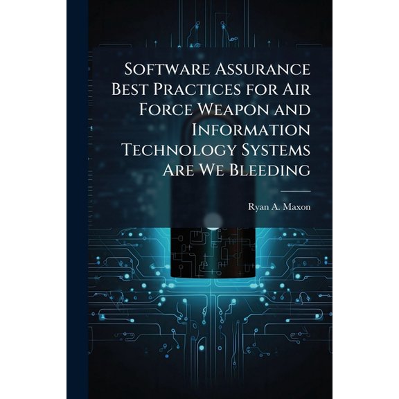 Software Assurance Best Practices for Air Force Weapon and Information Technology Systems Are We Bleeding, (Paperback)
