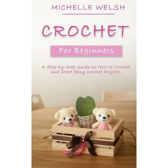 Crochet for Beginners: A Step-by-Step Guide on How to Crochet and Start Easy Crochet Projects, (Paperback)