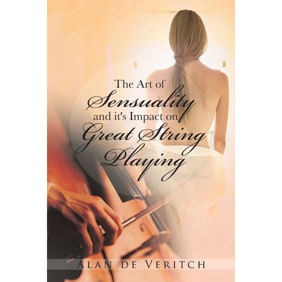 The Art of Sensuality and It's Impact on Great String Playing, (Paperback)