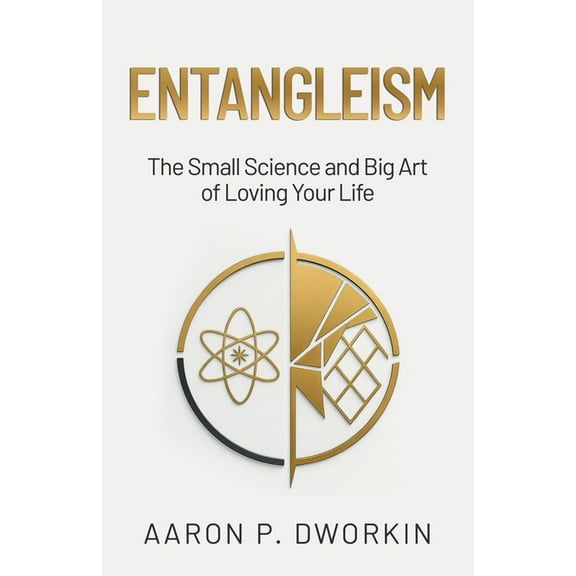 Entangleism: The Small Science and Big Art of Loving Your Life, (Paperback)