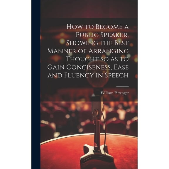 How to Become a Public Speaker, Showing the Best Manner of Arranging Thought so as to Gain Conciseness, Ease and Fluency in Speech (Hardcover)