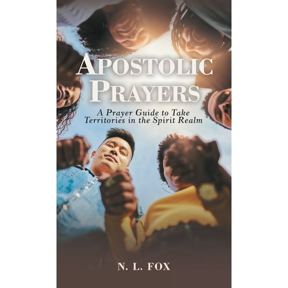 Apostolic Prayers: A Prayer Guide to Take Territories in the Spirit Realm (Hardcover)