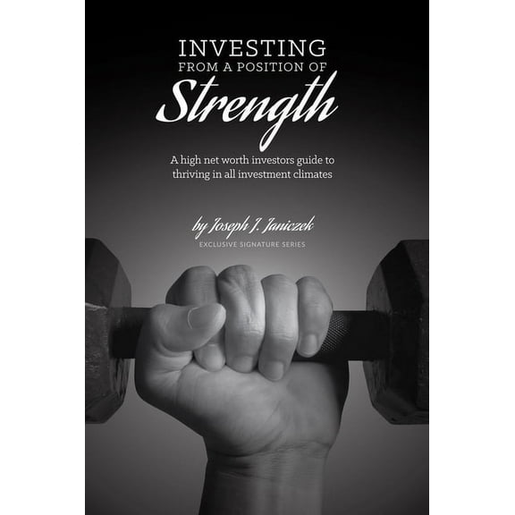 Investing from a Position of Strength: A High Net Worth Investor's Guide to Thriving in All Investment Climates, (Paperback)
