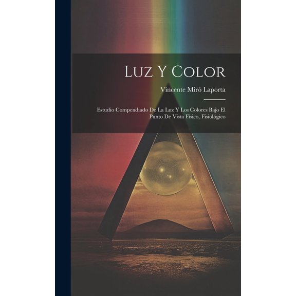 Luz y Color: Estudio Compendiado de la luz y los Colores Bajo el Punto de Vista Físico, Fisiológico, (Hardcover)