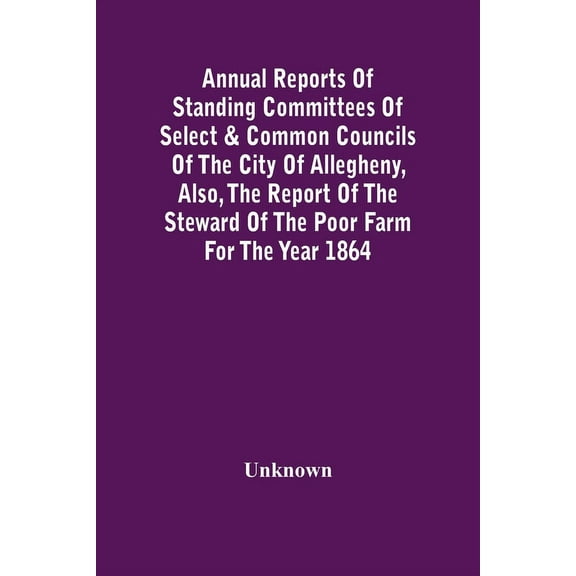 Annual Reports Of Standing Committees Of Select & Common Councils Of The City Of Allegheny, Also, The Report Of The Stew, (Paperback)