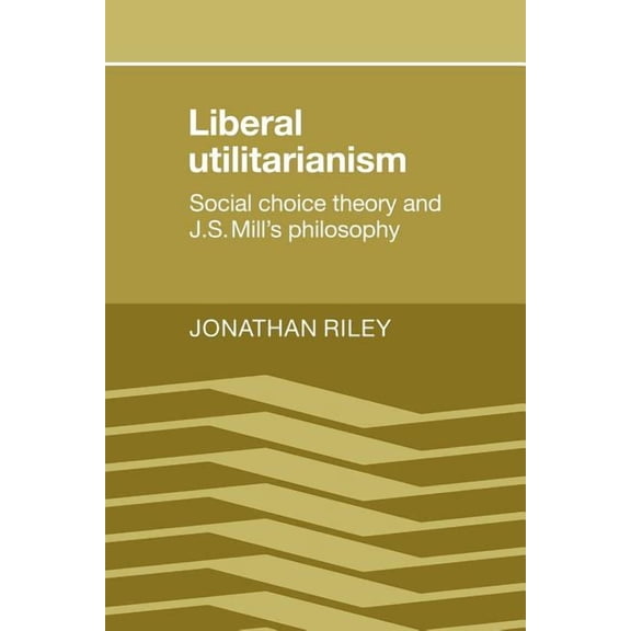 Liberal Utilitarianism: Social Choice Theory and J. S. Mill's Philosophy, (Paperback)