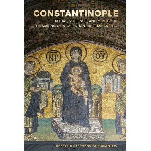 Christianity in Late Antiquity: Constantinople : Ritual, Violence, and Memory in the Making of a Christian Imperial Capital (Series #9) (Edition 1) (Hardcover)