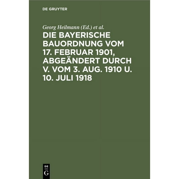 Die Bayerische Bauordnung Vom 17. Februar 1901, Abgeändert Durch V. Vom 3. Aug. 1910 U. 10. Juli 1918: Mit Erläuterungen Und Einem Anhang (Hardcover)
