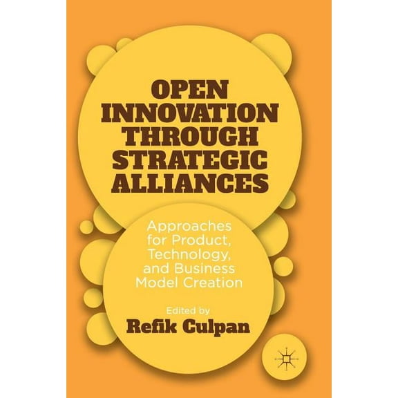 Open Innovation Through Strategic Alliances: Approaches for Product, Technology, and Business Model Creation, (Paperback)