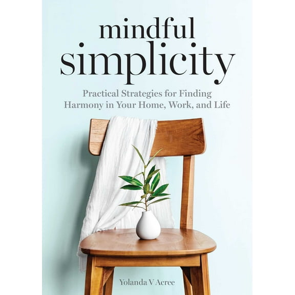 Mindful Simplicity : Practical Strategies for Finding Harmony in Your Home, Work, and Life (Paperback)