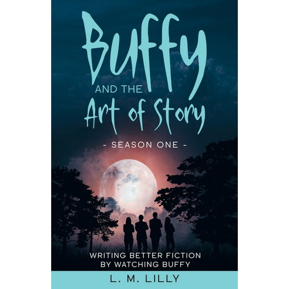 Buffy and the Art of Story: Writing Better Fiction By Watching Buffy, (Paperback)