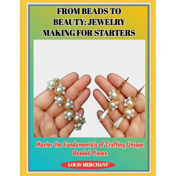 From Beads to Beauty: JEWELRY MAKING FOR STARTERS : Master the Fundamentals of Crafting Unique Beaded Pieces, (Paperback)