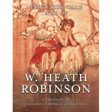 The Fairy Tale Art of W. Heath Robinson: A Treasury of Children s Book Illustration (Paperback)