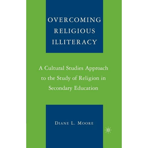 Overcoming Religious Illiteracy: A Cultural Studies Approach to the Study of Religion in Secondary Education, (Paperback)