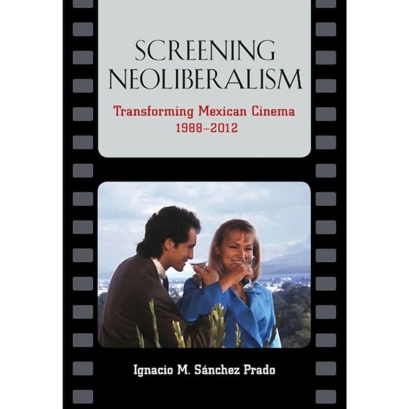 Screening Neoliberalism: Transforming Mexican Cinema, 1988-2012, (Hardcover)