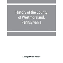 History of the county of Westmoreland, Pennsylvania, with biographical sketches of many of its pioneers and prominent me, (Paperback)