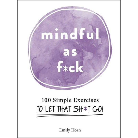 Mindful as F*ck: 100 Simple Exercises to Let That Sh*t Go!, (Hardcover)