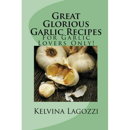 Great Glorious Garlic Recipes : For Garlic Lovers
