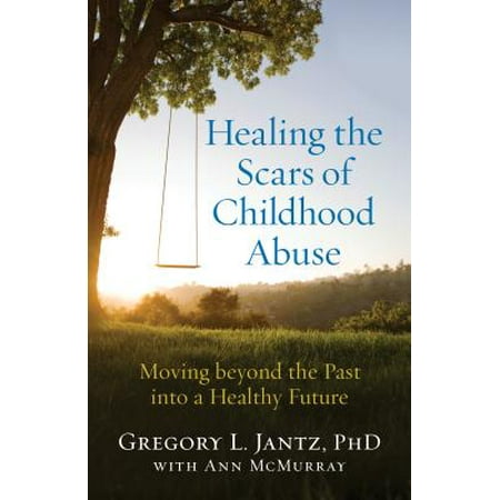 Healing the Scars of Childhood Abuse : Moving Beyond the Past Into a Healthy (The Best Scar Removing Product)