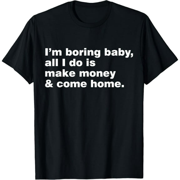 Exquisite and comfortable-I'm Boring All I Do Is Make Money And Come Home T-Shirt