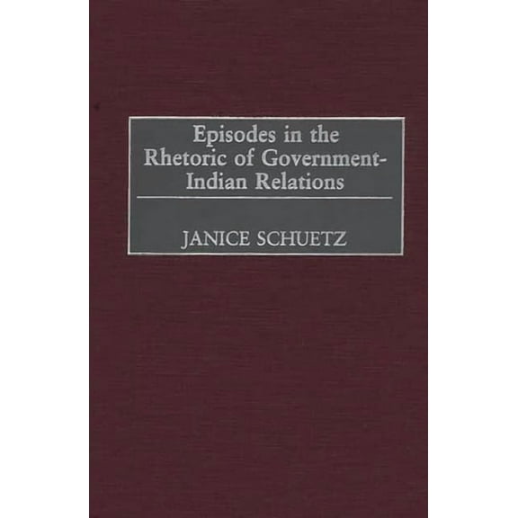 Episodes in the Rhetoric of Government-Indian Relations, (Hardcover)
