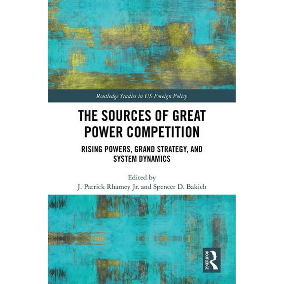 Routledge Studies in Us Foreign Policy The Sources of Great Power Competition: Rising Powers, Grand Strategy, and System Dynamics, (Hardcover)