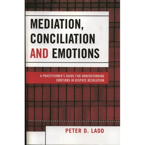 Mediation, Conciliation, and Emotions: A Practitioner's Guide for Understanding Emotions in Dispute Resolution, (Paperback)