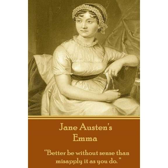 Jane Austen's Emma: "Better be without sense than misapply it as you do.", (Paperback)