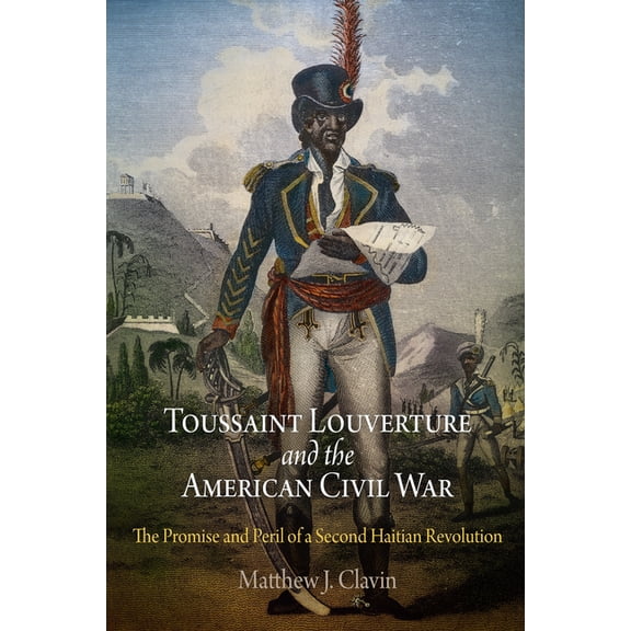 Toussaint Louverture and the American Civil War: The Promise and Peril of a Second Haitian Revolution, (Paperback)