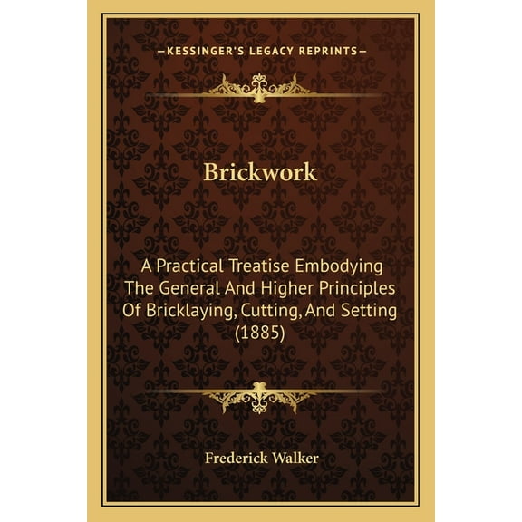 Brickwork : A Practical Treatise Embodying The General And Higher Principles Of Bricklaying, Cutting, And Setting (1885) (Paperback)