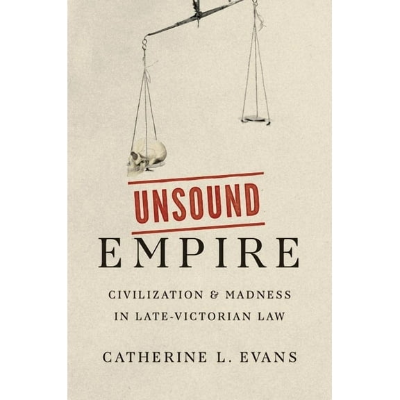 Unsound Empire: Civilization and Madness in Late-Victorian Law, (Hardcover)