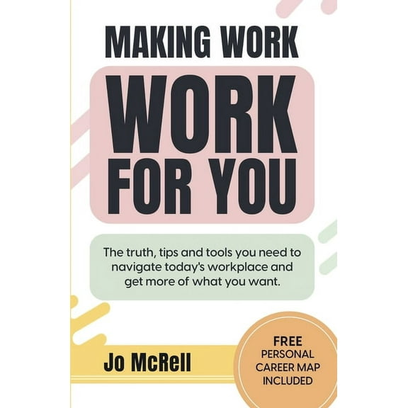 Making Work Work for You: The truth, tips and tools you need to navigate today's workplace and get more of what you, (Paperback)