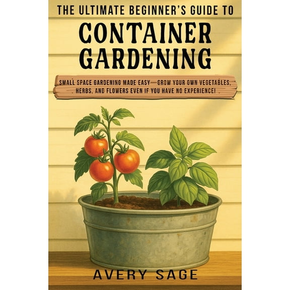 The Ultimate Beginner's Guide to Container Gardening: Small Space Gardening Made Easy-Grow Your Own Vegetables, Her, (Paperback)