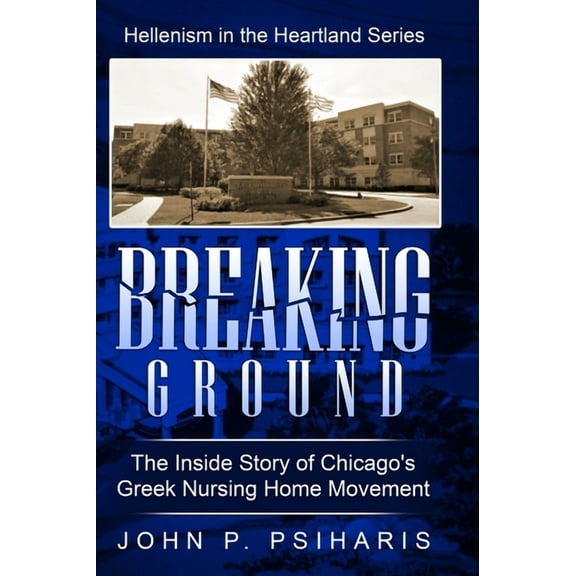 Hellenism in the Heartland Breaking Ground: The Inside Story of Chicago's Greek Nursing Home Movement, Book 2, (Hardcover)