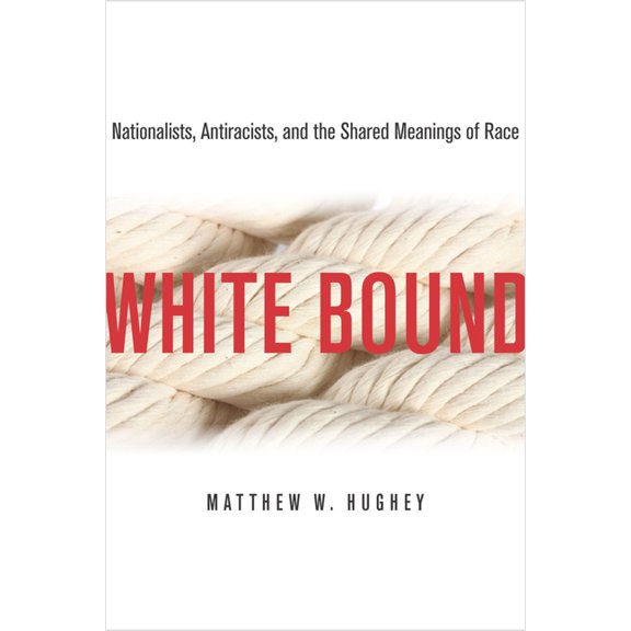 White Bound: Nationalists, Antiracists, and the Shared Meanings of Race, (Paperback)