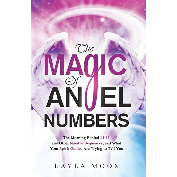 The Magic of Angel Numbers: Meanings Behind 11:11 and Other Number Sequences, and What Your Spirit Guides Are Trying to , (Paperback)