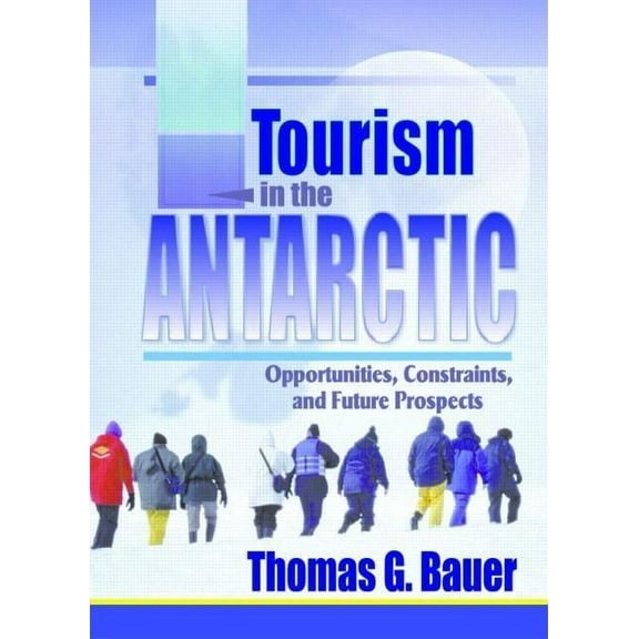 Tourism in the Antarctic: Opportunities, Constraints, and Future Prospects, (Paperback)