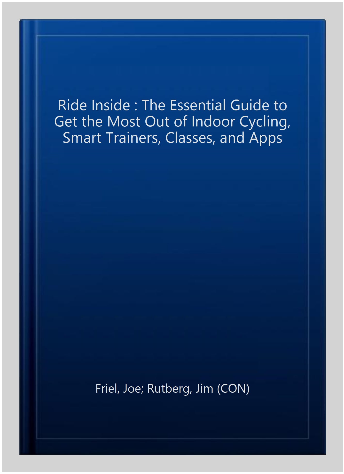 Ride Inside: The Essential Guide to Get the Most Out of Indoor Cycling,  Smart Trainers, Classes, and Apps: Friel, Joe, Rutberg, Jim: 9781948007139:  : Books