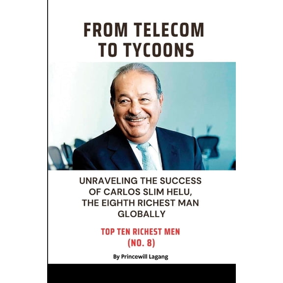 From Telecom to Tycoons: Unraveling the Success of Carlos Slim Helu, the Eighth Richest Man Globally, (Paperback)