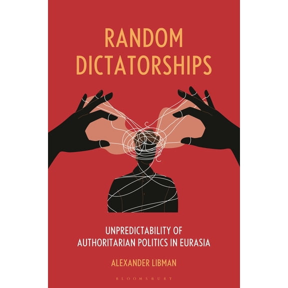 Random Dictatorships: Unpredictability of Authoritarian Politics in Eurasia, (Hardcover)