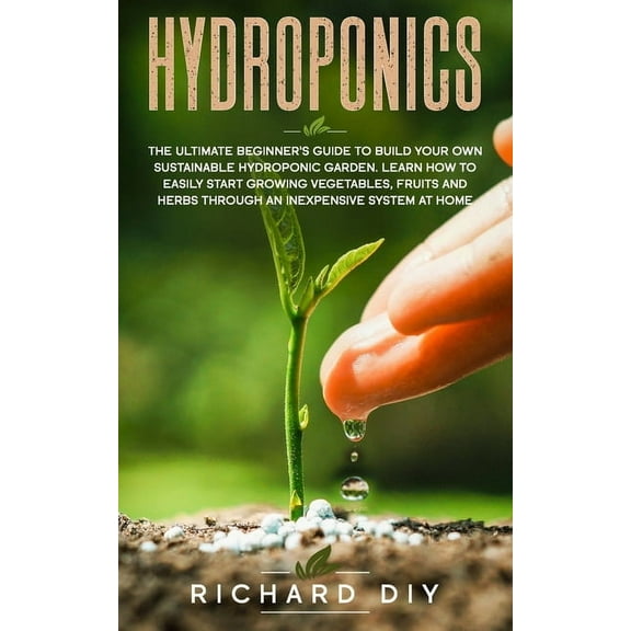Urban Gardening Hydroponics: The Ultimate Beginner's Guide to Build Your Own Sustainable Hydroponic Garden. Learn How to Easily Start Gr, Book 1, (Paperback)